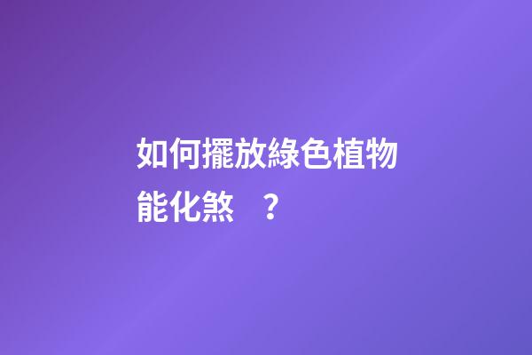 如何擺放綠色植物能化煞？